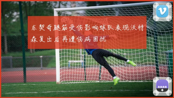 东契奇腿筋受伤影响球队表现沃特森复出后再遭伤病困扰