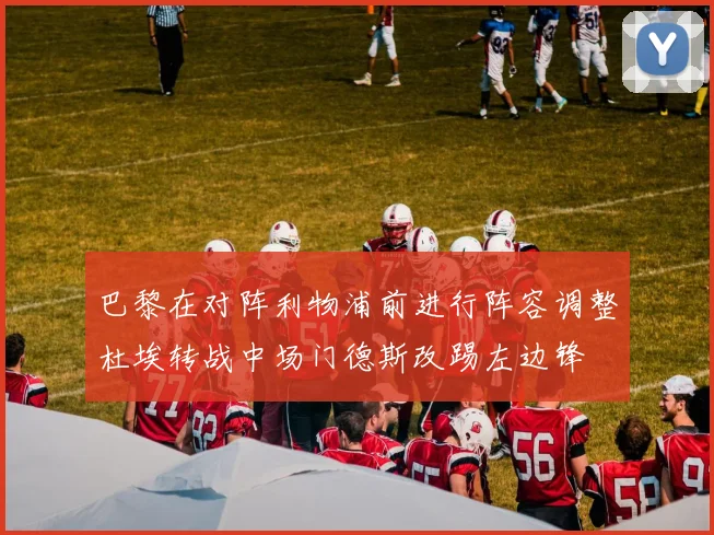 巴黎在对阵利物浦前进行阵容调整杜埃转战中场门德斯改踢左边锋
