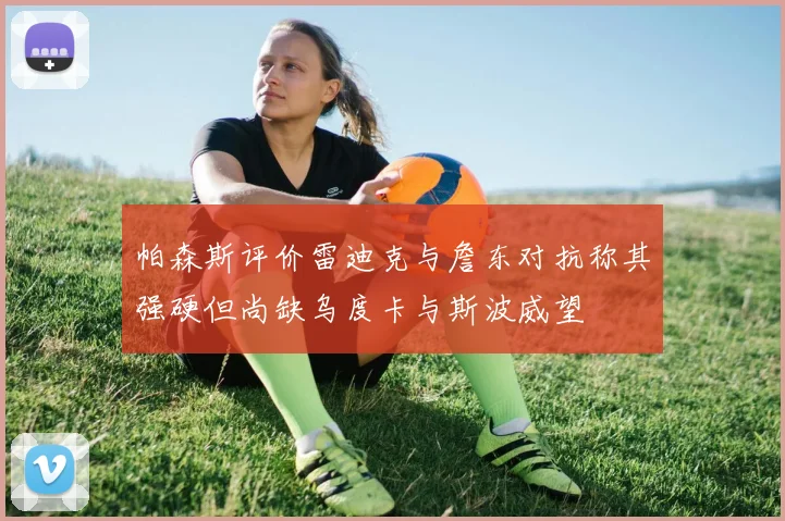 帕森斯评价雷迪克与詹东对抗称其强硬但尚缺乌度卡与斯波威望