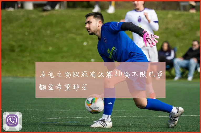 马竞主场欧冠淘汰赛20场不败巴萨翻盘希望渺茫